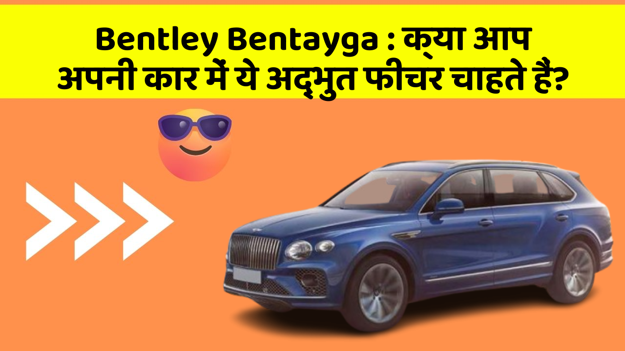 Bentley Bentayga : क्या आप अपनी कार में ये अद्भुत फीचर चाहते हैं?