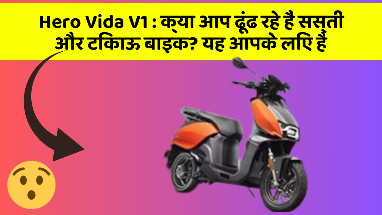 Hero Vida V1 : क्या आप ढूंढ रहे हैं सस्ती और टिकाऊ बाइक? यह आपके लिए है