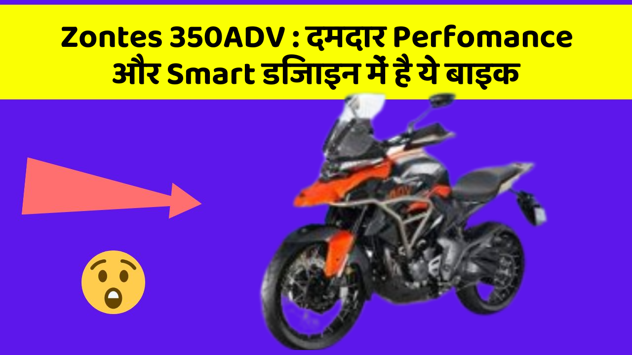 Zontes 350ADV : दमदार Perfomance और Smart डिजाइन में है ये बाइक