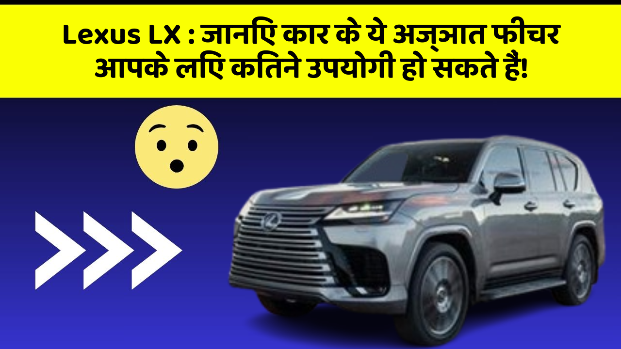 Lexus LX:जानिए कार के ये अज्ञात फीचर आपके लिए कितने उपयोगी हो सकते हैं!