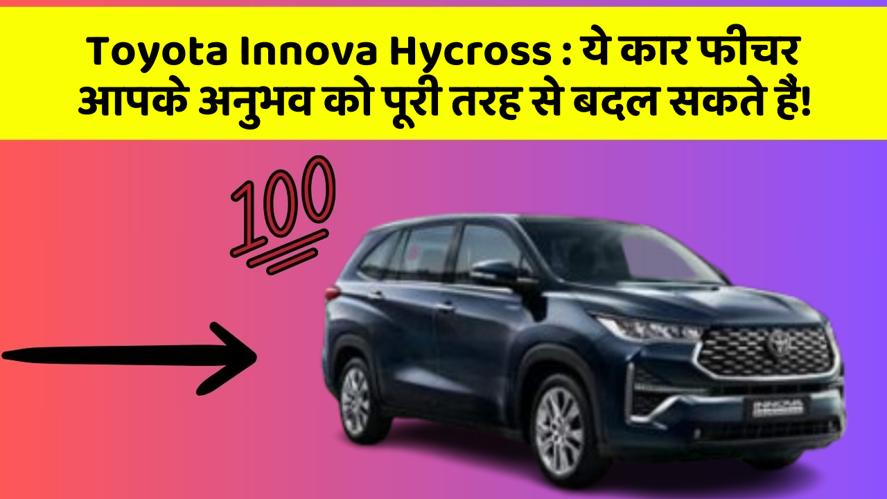Toyota Innova Hycross: ये कार फीचर आपके अनुभव को पूरी तरह से बदल सकते हैं!