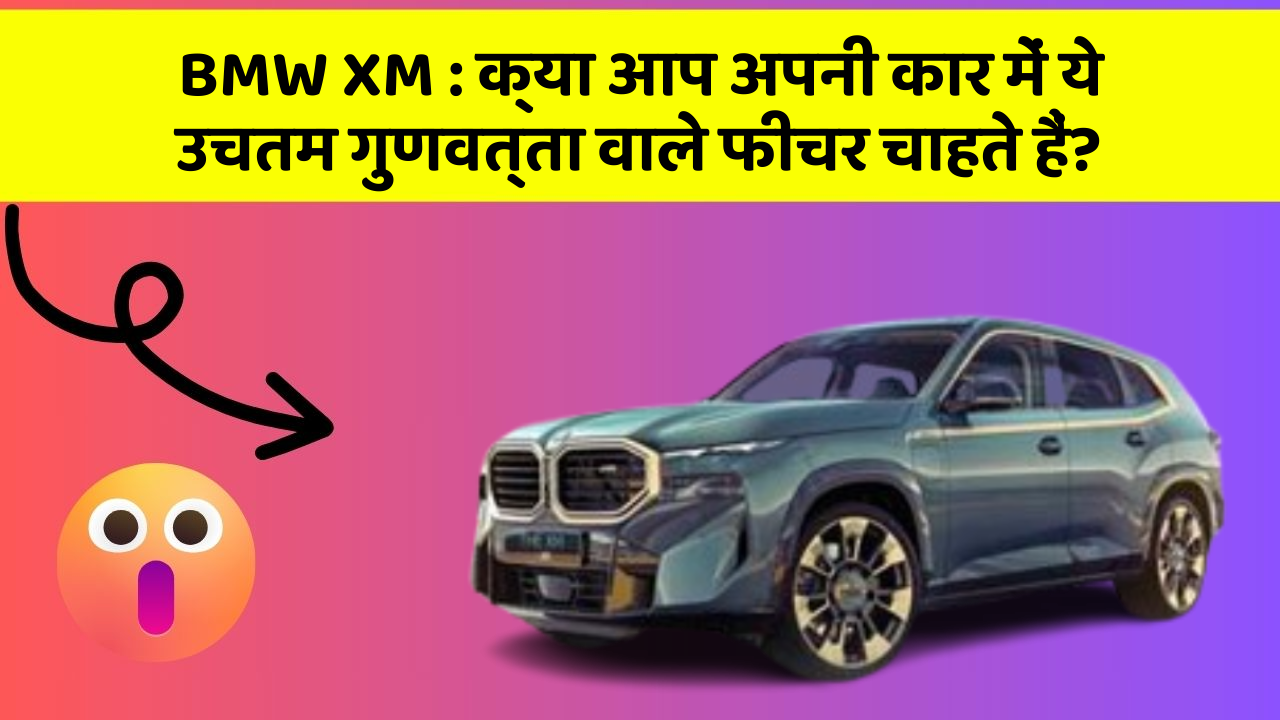 BMW XM: क्या आप अपनी कार में ये उचतम गुणवत्ता वाले फीचर चाहते हैं?