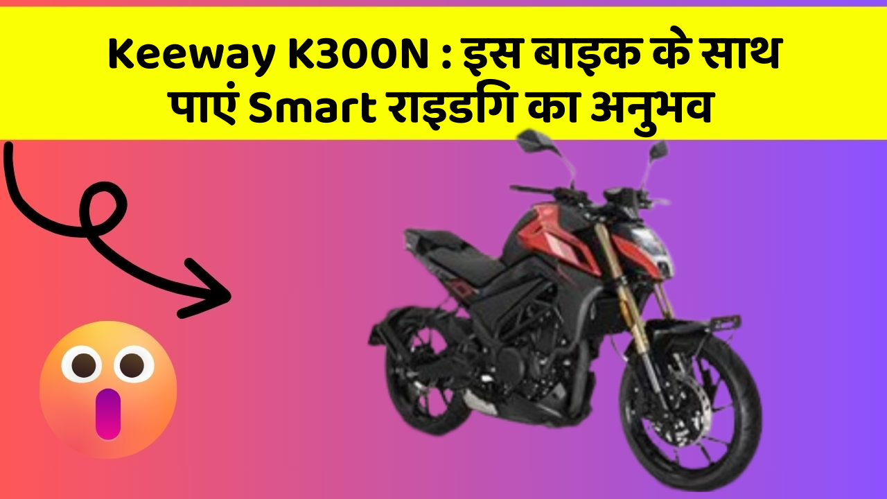 Keeway K300N : इस बाइक के साथ पाएं Smart राइडिंग का अनुभव
