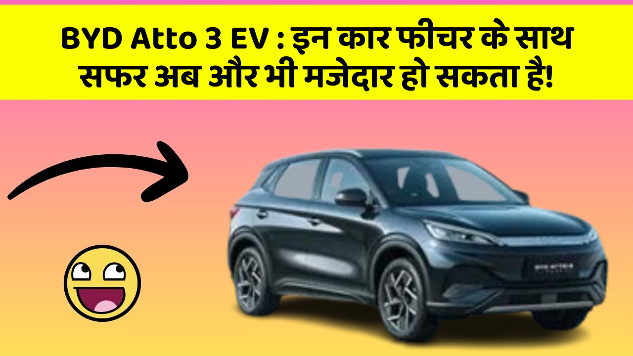 BYD Atto 3 EV : इन कार फीचर के साथ सफर अब और भी मजेदार हो सकता है!