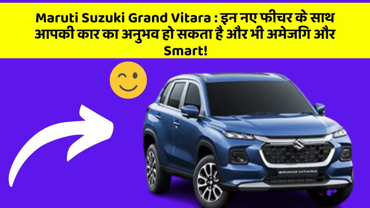 Maruti Suzuki Grand Vitara : इन नए फीचर के साथ आपकी कार का अनुभव हो सकता है और भी अमेजिंग और Smart!
