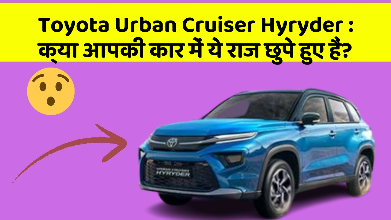Toyota Urban Cruiser Hyryder: क्या आपकी कार में ये राज छुपे हुए हैं?