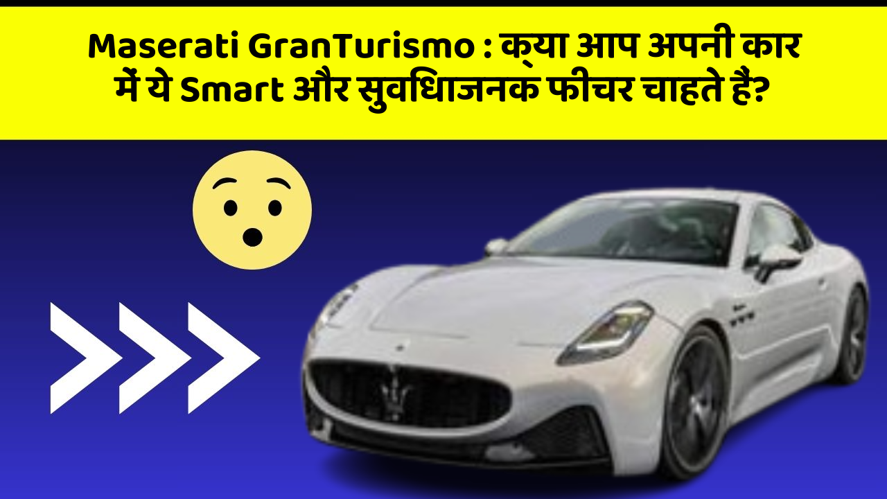 Maserati GranTurismo : क्या आप अपनी कार में ये Smart और सुविधाजनक फीचर चाहते हैं?