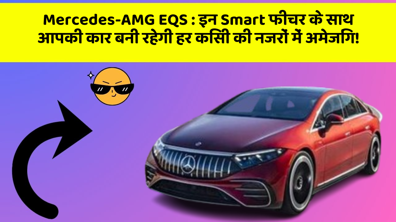 Mercedes-AMG EQS: इन Smart फीचर के साथ आपकी कार बनी रहेगी हर किसी की नजरों में अमेजिंग!