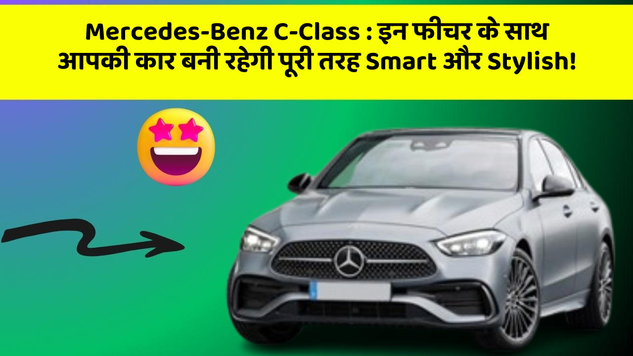 Mercedes-Benz C-Class : इन फीचर के साथ आपकी कार बनी रहेगी पूरी तरह Smart और Stylish!