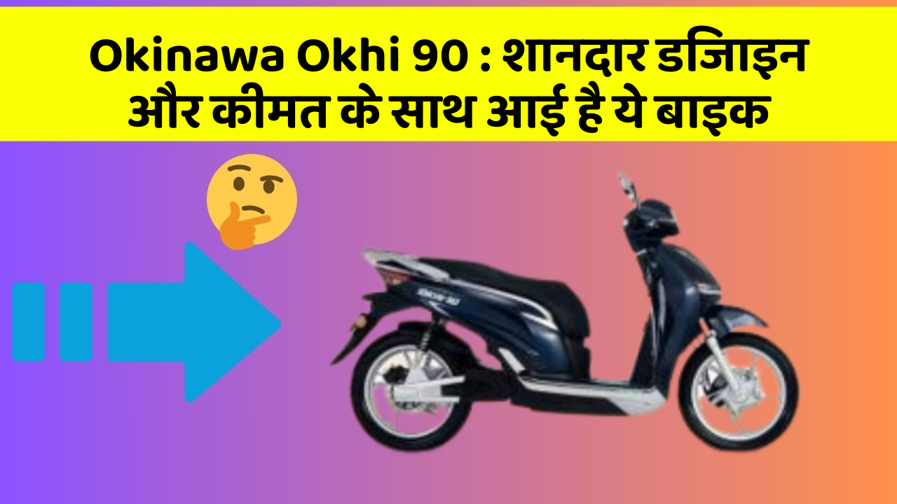 Okinawa Okhi 90: शानदार डिजाइन और कीमत के साथ आई है ये बाइक