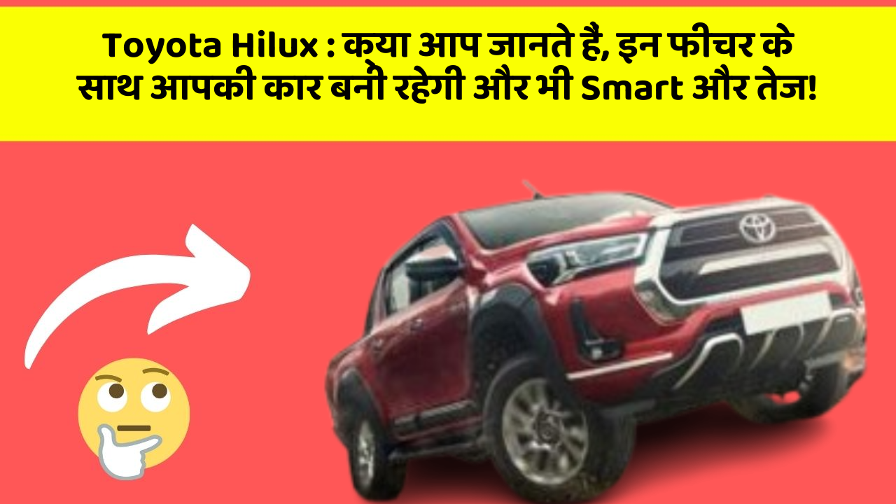 Toyota Hilux: क्या आप जानते हैं, इन फीचर के साथ आपकी कार बनी रहेगी और भी Smart और तेज!