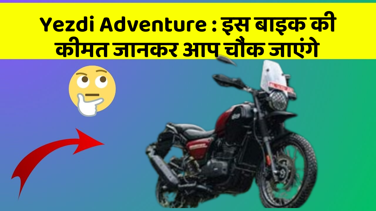 Yezdi Adventure : इस बाइक की कीमत जानकर आप चौंक जाएंगे