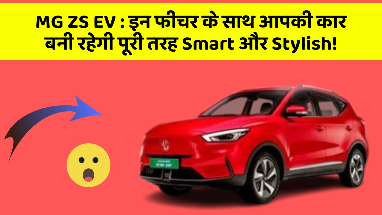 MG ZS EV : इन फीचर के साथ आपकी कार बनी रहेगी पूरी तरह Smart और Stylish!