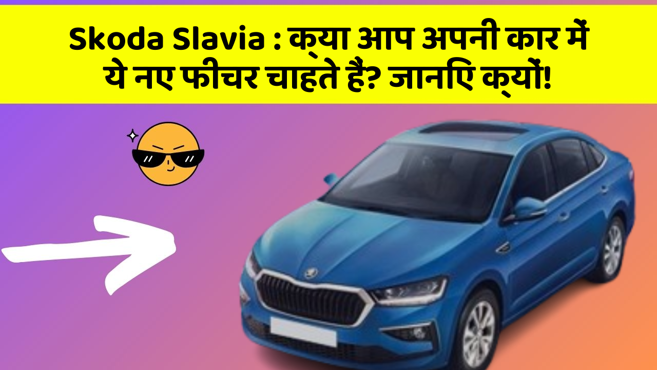 Skoda Slavia : क्या आप अपनी कार में ये नए फीचर चाहते हैं? जानिए क्यों!