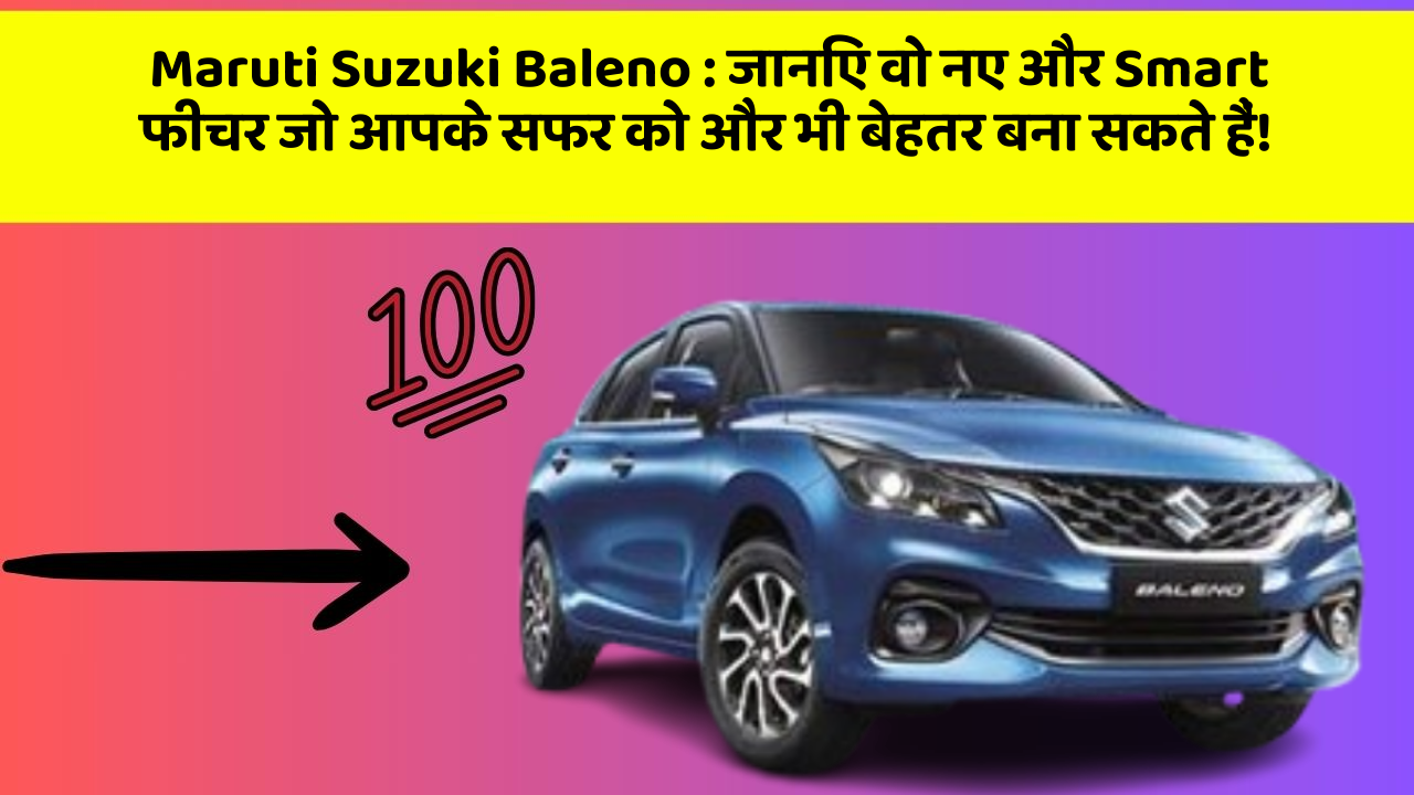 Maruti Suzuki Baleno : जानिए वो नए और Smart फीचर जो आपके सफर को और भी बेहतर बना सकते हैं!