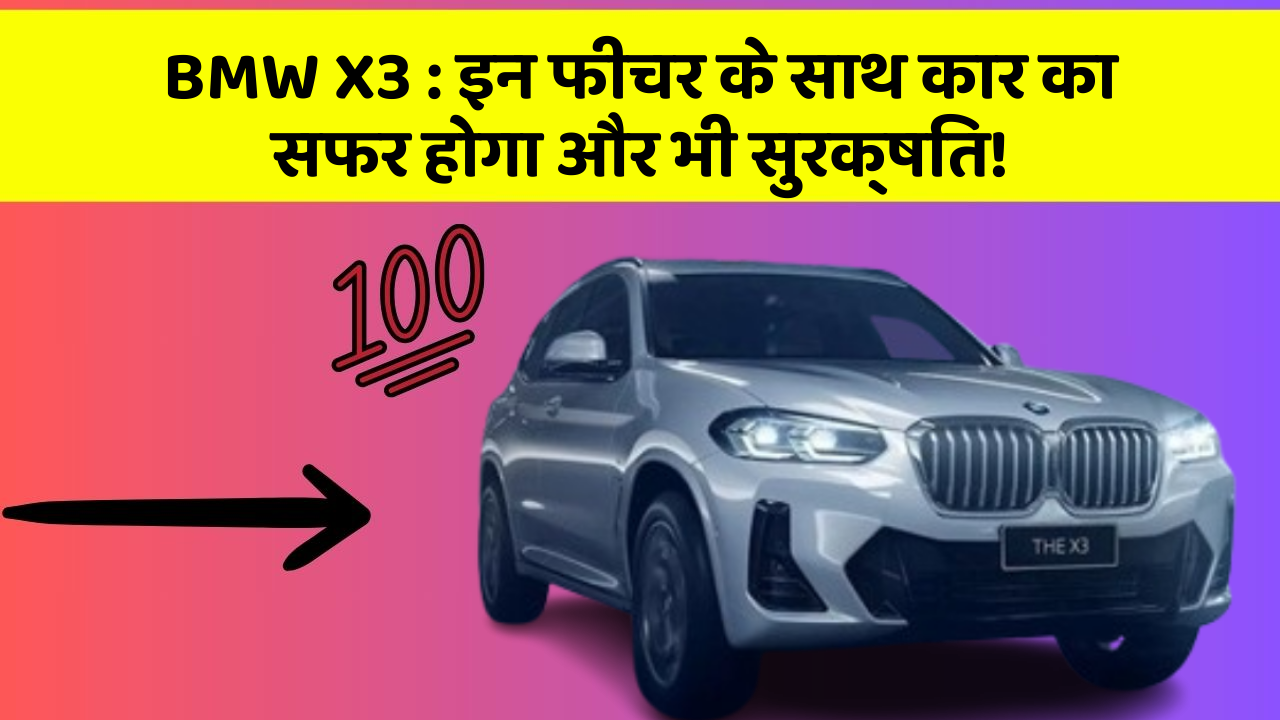 BMW X3 : इन फीचर के साथ कार का सफर होगा और भी सुरक्षित!
