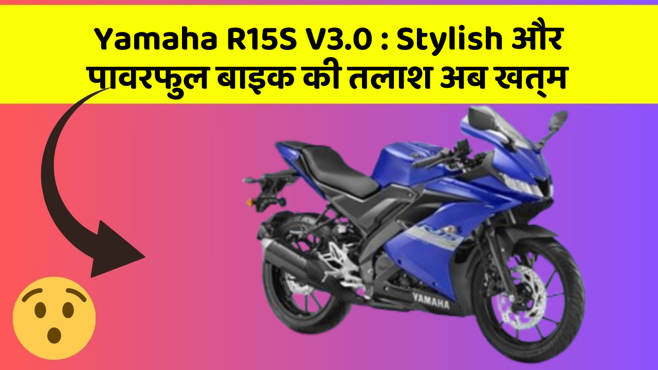 Yamaha R15S V3.0 : Stylish और पावरफुल बाइक की तलाश अब खत्म