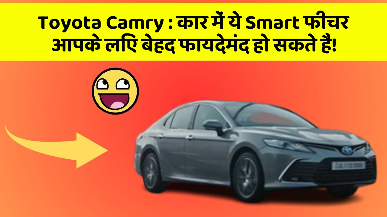 Toyota Camry : कार में ये Smart फीचर आपके लिए बेहद फायदेमंद हो सकते हैं!