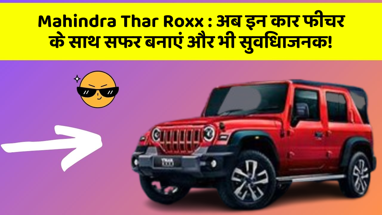 Mahindra Thar Roxx: अब इन कार फीचर के साथ सफर बनाएं और भी सुविधाजनक!