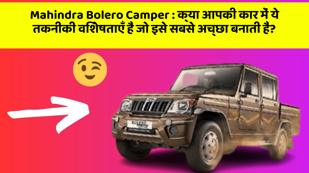 Mahindra Bolero Camper: क्या आपकी कार में ये तकनीकी विशेषताएँ हैं जो इसे सबसे अच्छा बनाती हैं?
