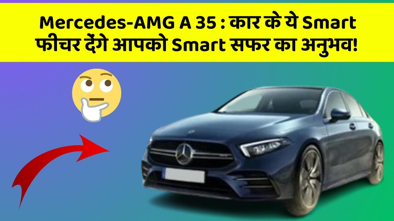 Mercedes-AMG A 35: कार के ये Smart फीचर देंगे आपको Smart सफर का अनुभव!