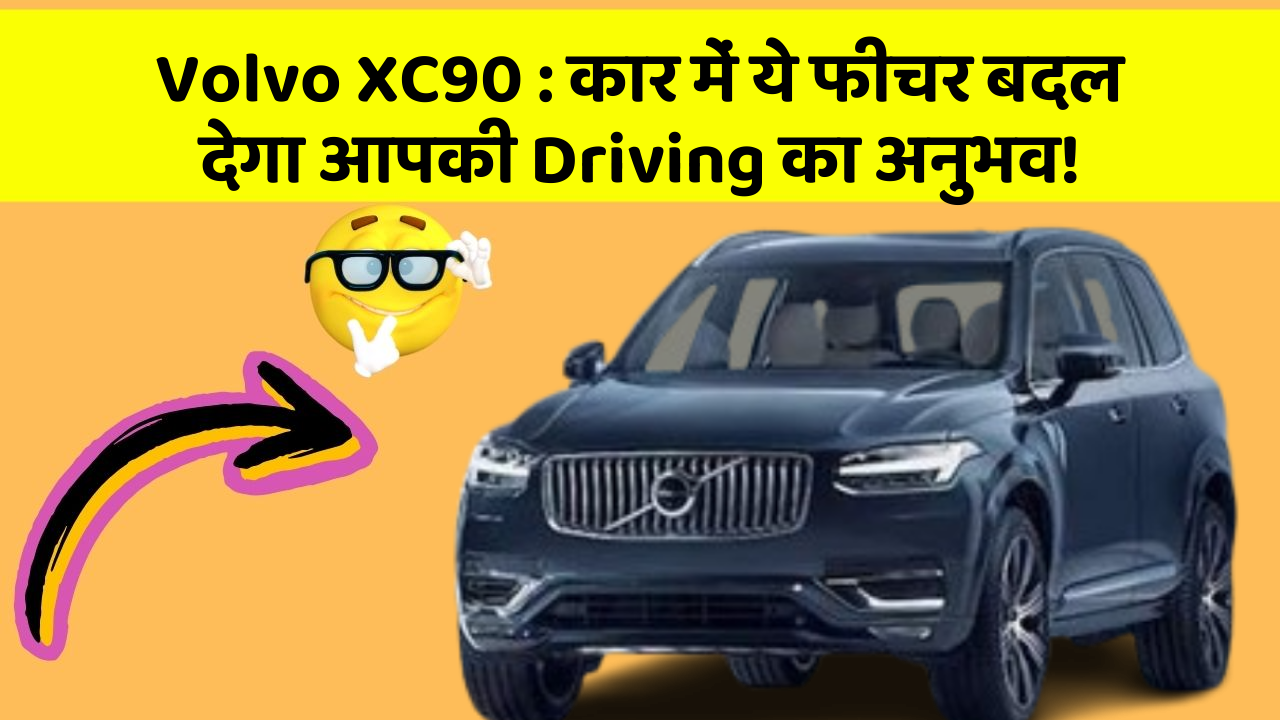 Volvo XC90 : कार में ये फीचर बदल देगा आपकी Driving का अनुभव!