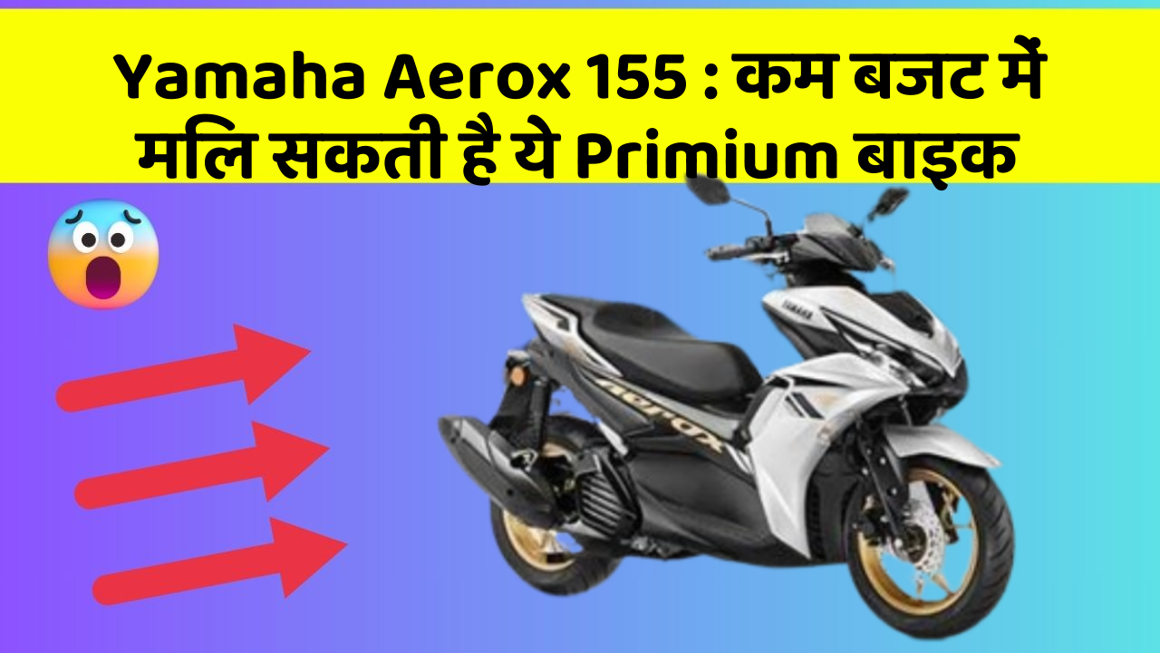 Yamaha Aerox 155: कम बजट में मिल सकती है ये Primium बाइक