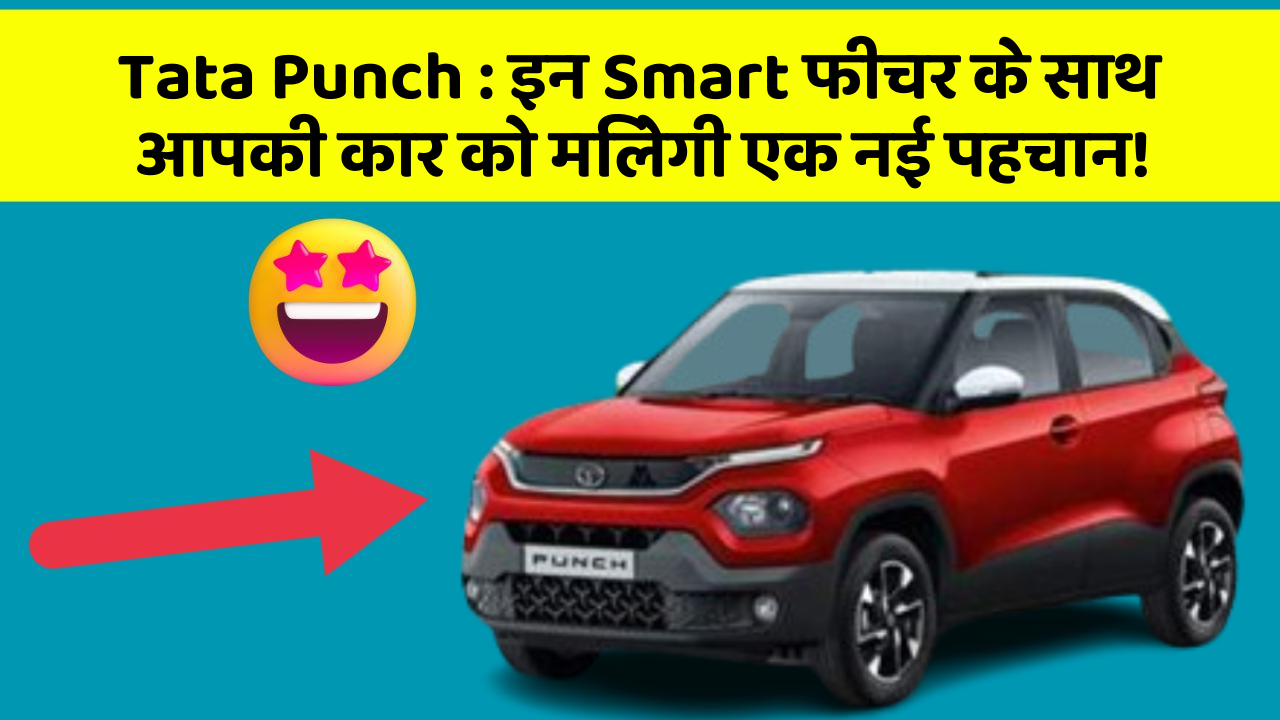 Tata Punch: इन Smart फीचर के साथ आपकी कार को मिलेगी एक नई पहचान!