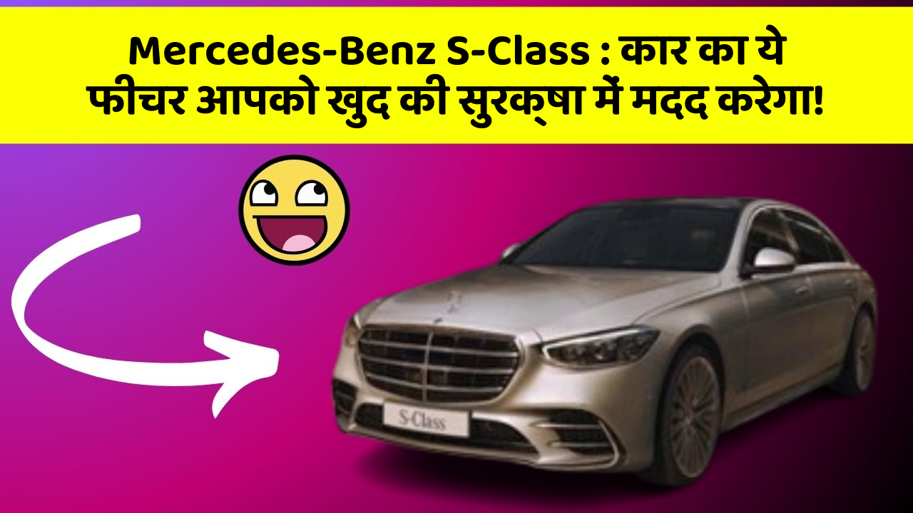 Mercedes-Benz S-Class:कार का ये फीचर आपको खुद की सुरक्षा में मदद करेगा!