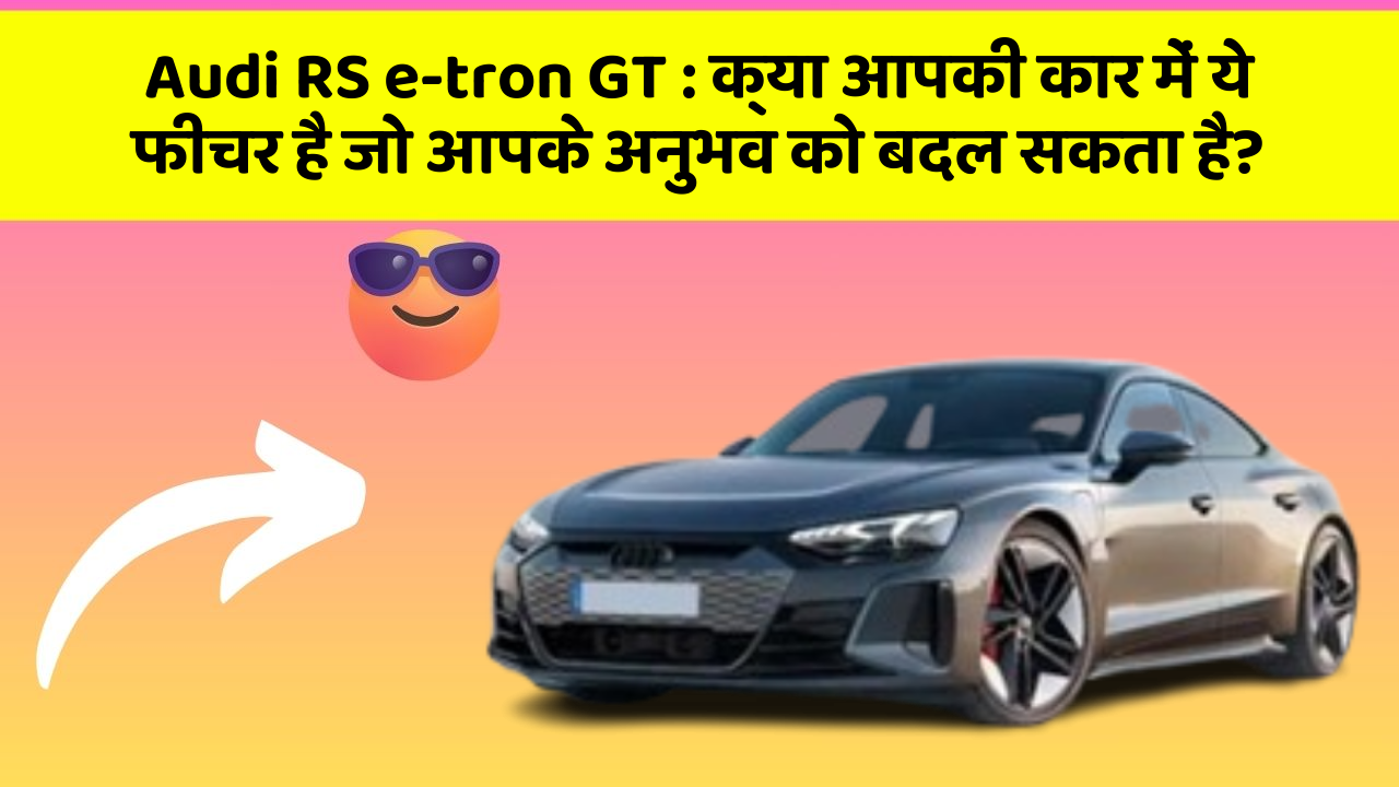Audi RS e-tron GT: क्या आपकी कार में ये फीचर है जो आपके अनुभव को बदल सकता है?