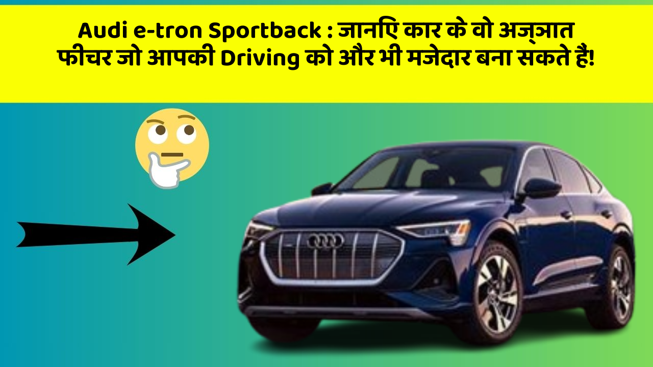 Audi e-tron Sportback:जानिए कार के वो अज्ञात फीचर जो आपकी Driving को और भी मजेदार बना सकते हैं!