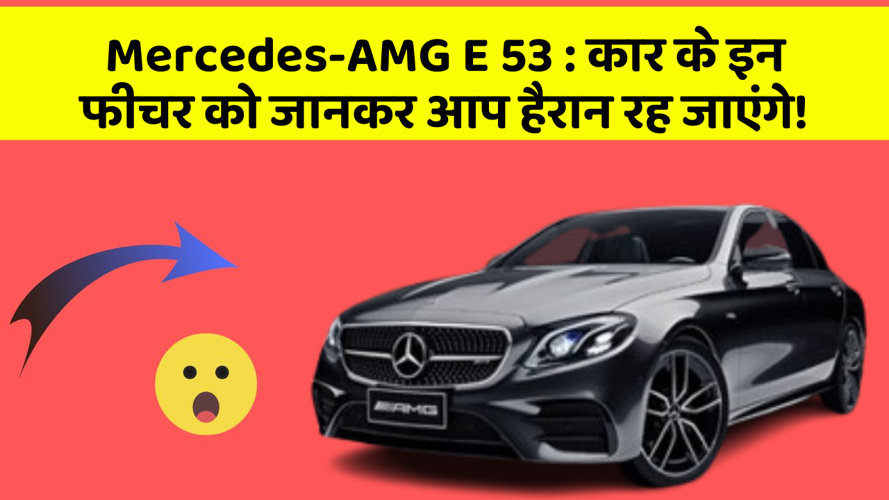 Mercedes-AMG E 53 : कार के इन फीचर को जानकर आप हैरान रह जाएंगे!