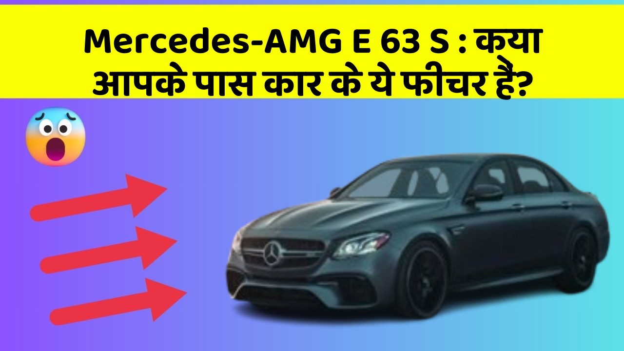 Mercedes-AMG E 63 S : क्या आपके पास कार के ये फीचर हैं?