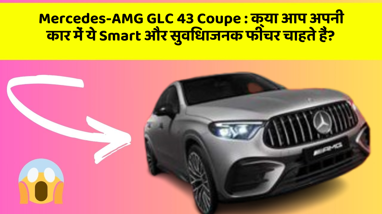 Mercedes-AMG GLC 43 Coupe: क्या आप अपनी कार में ये Smart और सुविधाजनक फीचर चाहते हैं?