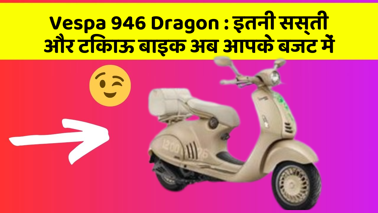 Vespa 946 Dragon : इतनी सस्ती और टिकाऊ बाइक अब आपके बजट में