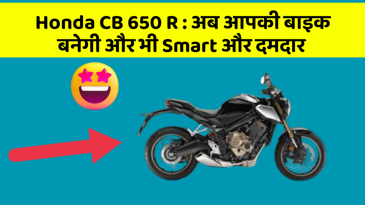 Honda CB 650 R : अब आपकी बाइक बनेगी और भी Smart और दमदार