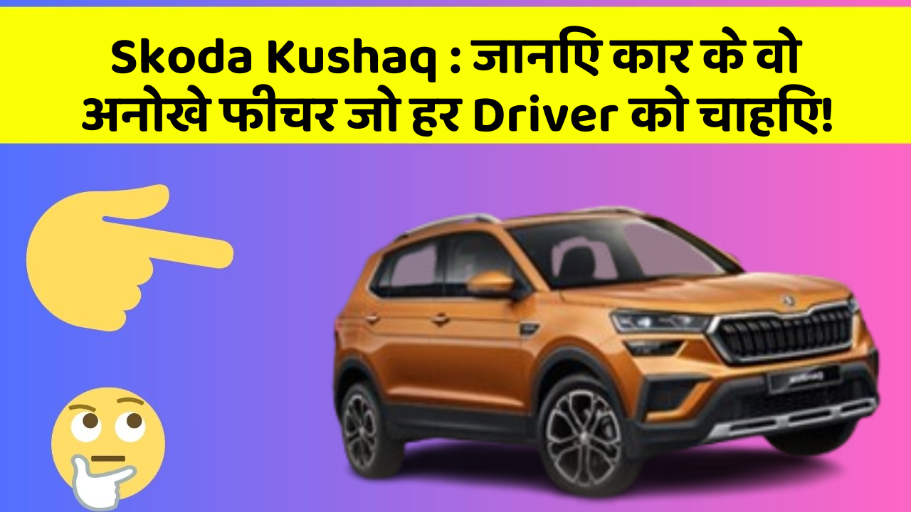 Skoda Kushaq : जानिए कार के वो अनोखे फीचर जो हर Driver को चाहिए!