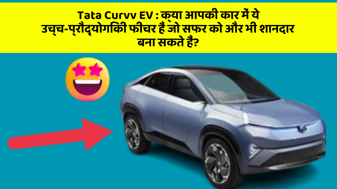 Tata Curvv EV: क्या आपकी कार में ये उच्च-प्रौद्योगिकी फीचर हैं जो सफर को और भी शानदार बना सकते हैं?
