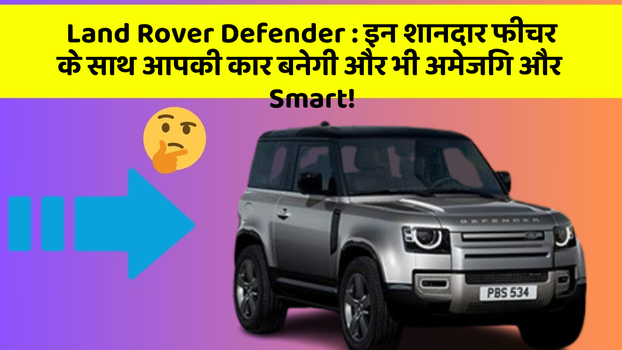 Land Rover Defender: इन शानदार फीचर के साथ आपकी कार बनेगी और भी अमेजिंग और Smart!