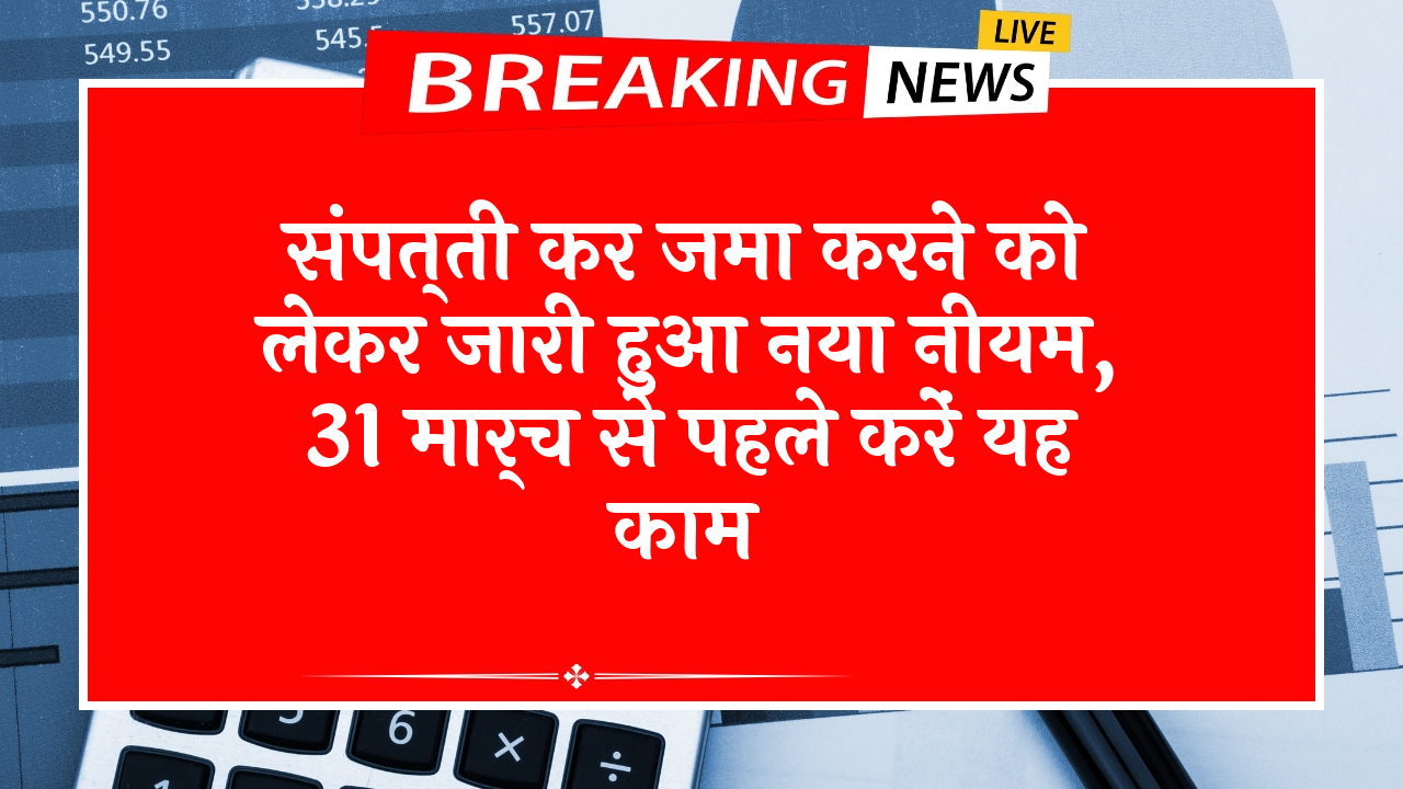 31March Mandate: संपत्ति कर जमा करने को लेकर जारी हुआ नया नियम, 31 मार्च से पहले करें यह काम