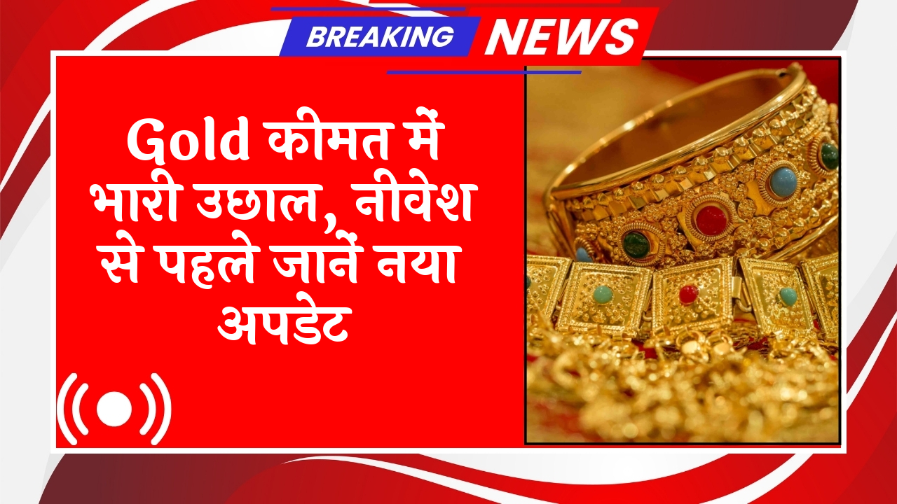 Gold Price Update: गोल्ड प्राइस में भारी उछाल, निवेश से पहले जानें नया अपडेट