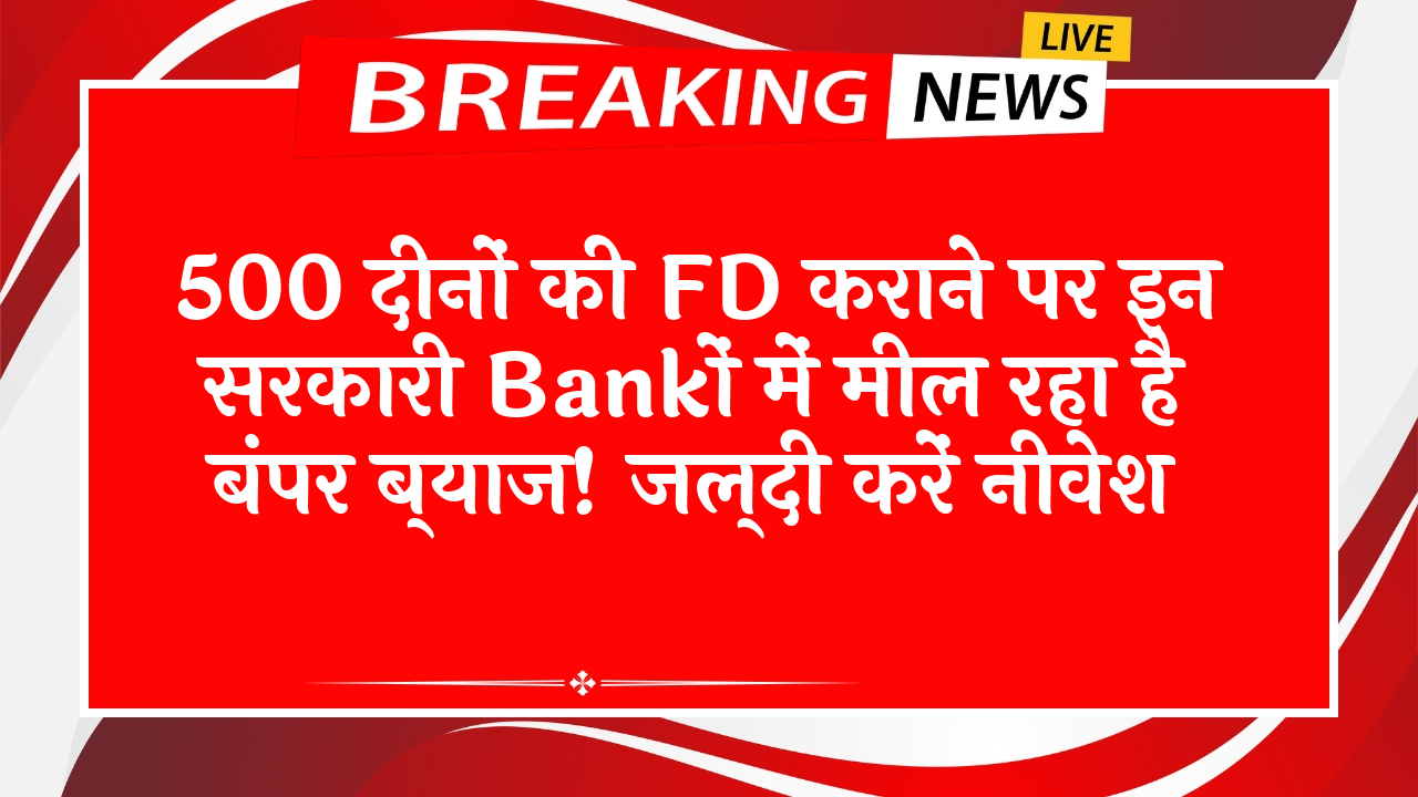 No Penalty FD Scheme: 500 दिनों की FD कराने पर इन सरकारी बैंकों में मिल रहा है बंपर ब्याज! जल्दी करें निवेश