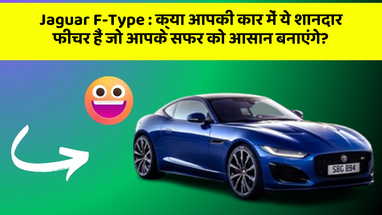 Jaguar F-Type: क्या आपकी कार में ये शानदार फीचर हैं जो आपके सफर को आसान बनाएंगे?