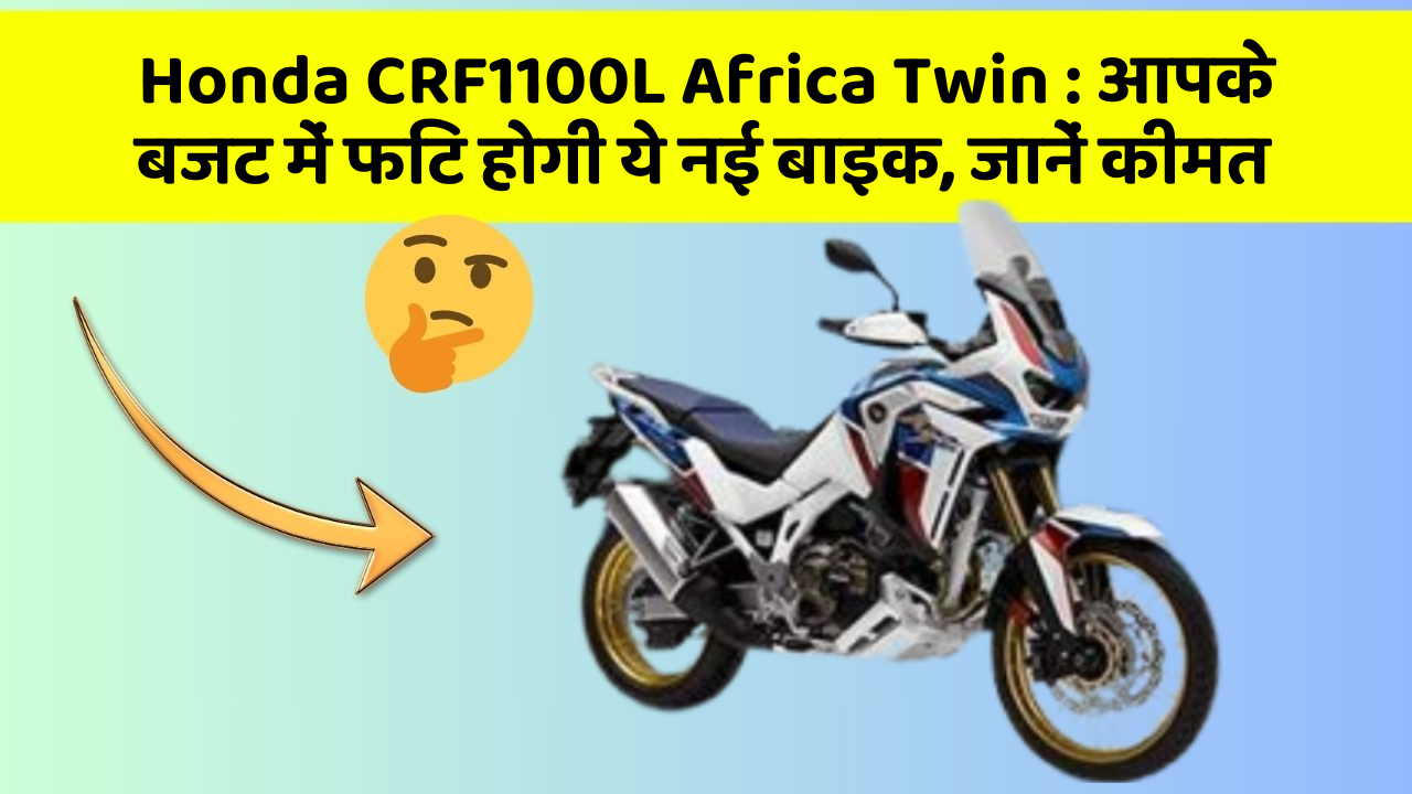 Honda CRF1100L Africa Twin: कार में इन फीचर का होना जरूरी है, वरना पछताएंगे!
