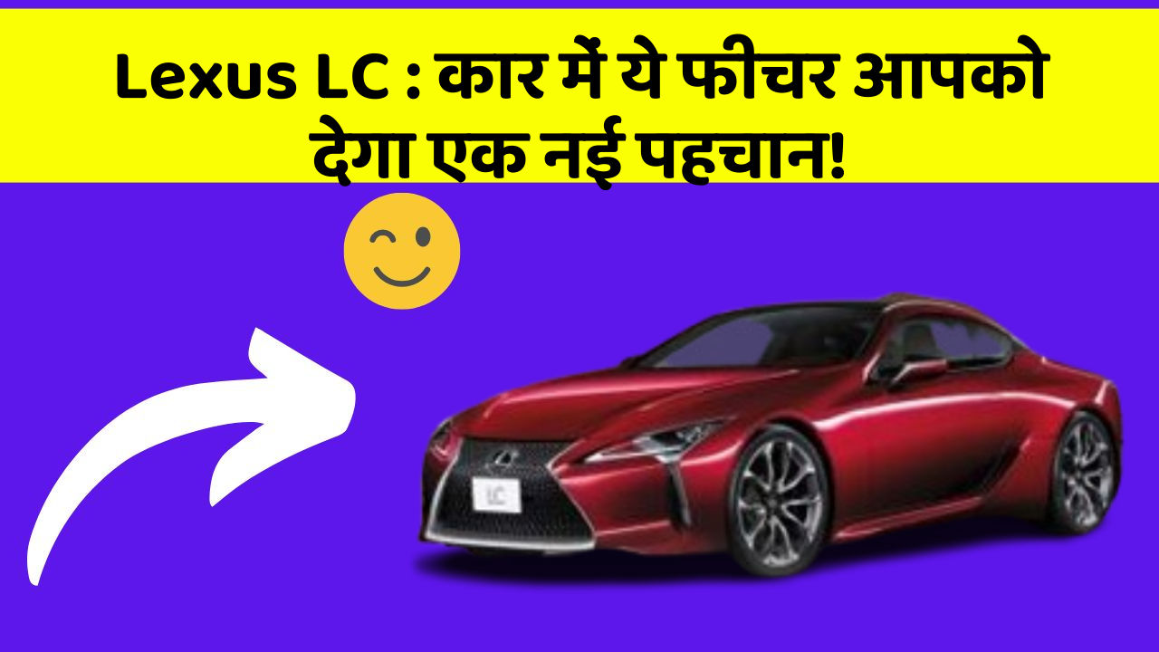 Lexus LC : कार में ये फीचर आपको देगा एक नई पहचान!