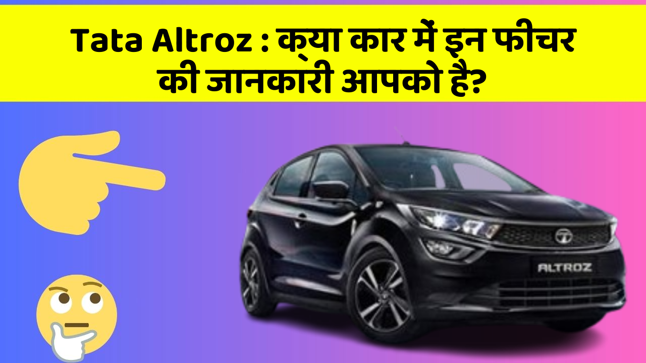 Tata Altroz:क्या कार में इन फीचर की जानकारी आपको है?