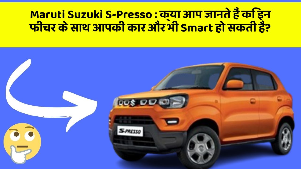 Maruti Suzuki S-Presso: क्या आप जानते हैं कि इन फीचर के साथ आपकी कार और भी Smart हो सकती है?
