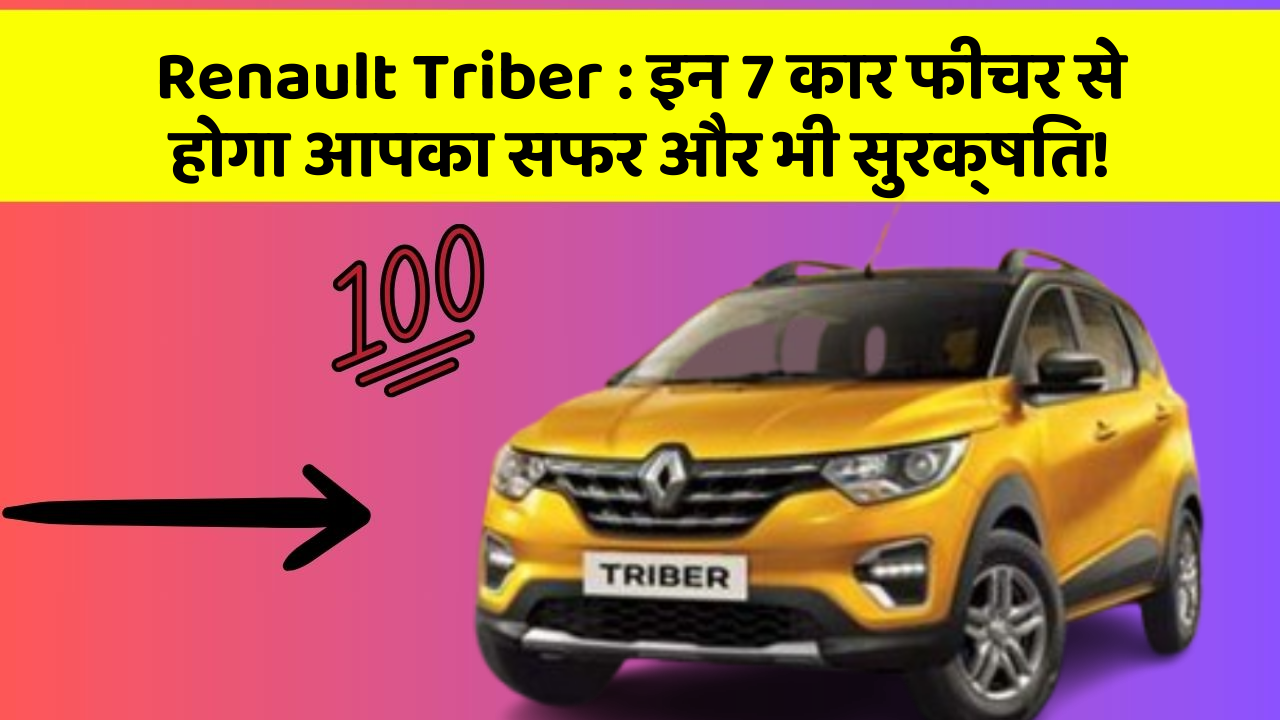 Renault Triber: इन 7 कार फीचर से होगा आपका सफर और भी सुरक्षित!