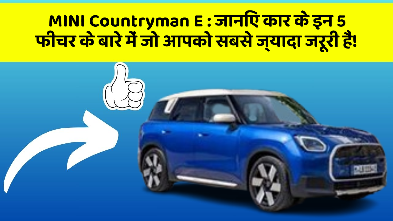 MINI Countryman E : जानिए कार के इन 5 फीचर के बारे में जो आपको सबसे ज्यादा जरूरी हैं!