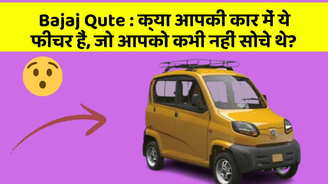 Bajaj Qute: क्या आपकी कार में ये फीचर हैं, जो आपको कभी नहीं सोचे थे?